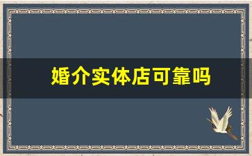 婚介实体店可靠吗