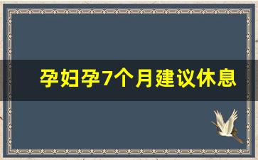 孕妇孕7个月建议休息诊断书_孕妇请长期病假的技巧