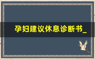 孕妇建议休息诊断书_孕期身体不适请假规定