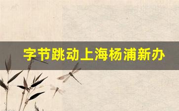 字节跳动上海杨浦新办公楼