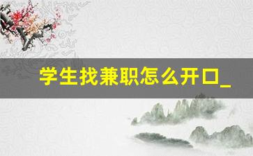 学生找兼职怎么开口_兼职宣传吸引人话术