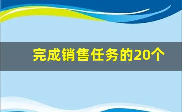 完成销售任务的20个方法_完成任务的10个策略