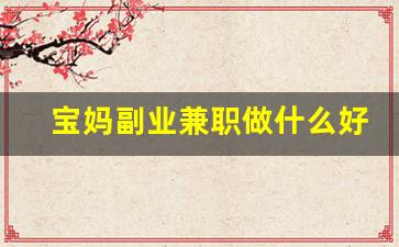 宝妈副业兼职做什么好呢