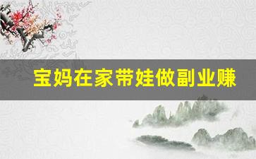 宝妈在家带娃做副业赚钱