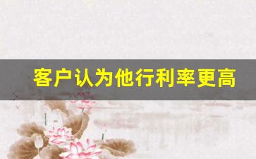 客户认为他行利率更高