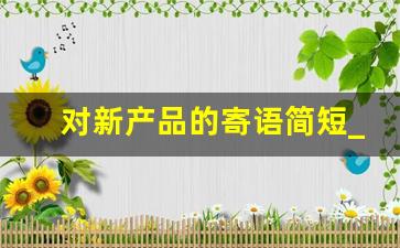 对新产品的寄语简短_新品发布会祝福语简短