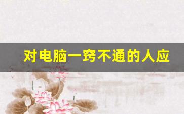 对电脑一窍不通的人应先学哪_0基础学电脑要多久才能学会