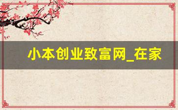 小本创业致富网_在家致富的小项目