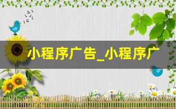 小程序广告_小程序广告关闭的注意事项