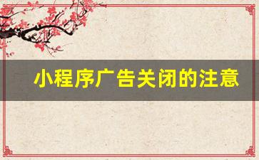 小程序广告关闭的注意事项