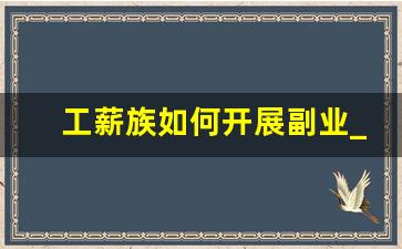 工薪族如何开展副业_日挣30元的微信小兼职