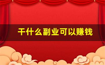 干什么副业可以赚钱