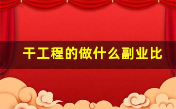 干工程的做什么副业比较好_工程人第二份工作