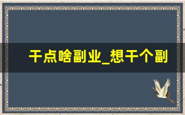 干点啥副业_想干个副业干什么合适