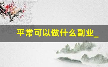 平常可以做什么副业_你平常
