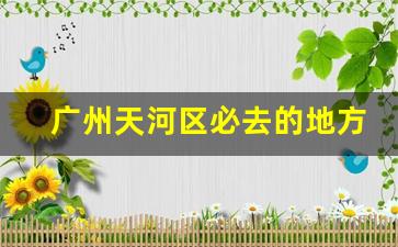 广州天河区必去的地方_广州天河区网红打卡景点