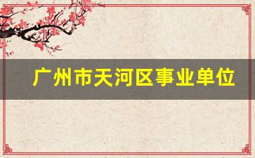 广州市天河区事业单位招聘公告_广州天河区必去的地方