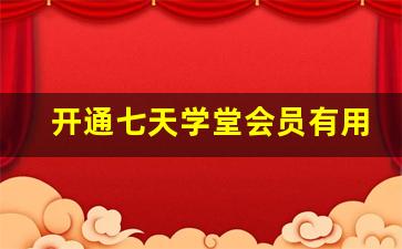 开通七天学堂会员有用吗_七天学堂vip激活码大全