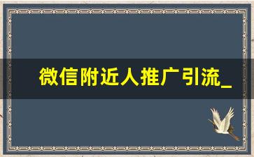 微信附近人推广引流_怎么引流让别人来加我