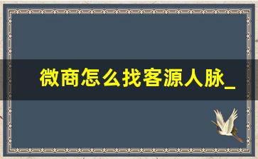 微商怎么找客源人脉_免费的微商加人软件
