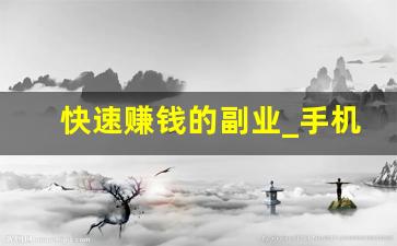 快速赚钱的副业_手机上干点啥能挣零花钱