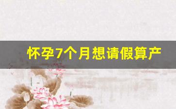 怀孕7个月想请假算产假吗