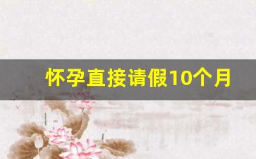 怀孕直接请假10个月