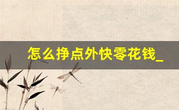 怎么挣点外快零花钱_网络挣钱的正经路子