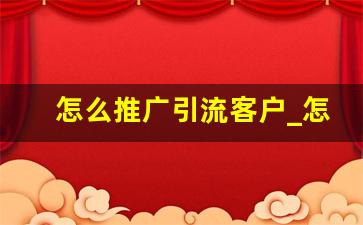 怎么推广引流客户_怎么买到精准客户的电话