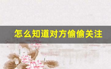 怎么知道对方偷偷关注你