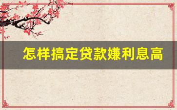 怎样搞定贷款嫌利息高的客户_金融利息高如何说服客户