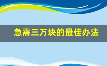 急需三万块的最佳办法_24小时私人借钱联系方式