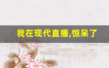 我在现代直播,惊呆了古人_咸鱼回现代给古人直播笔趣阁
