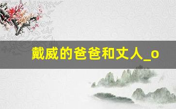 戴威的爸爸和丈人_ofo小黄车创始人戴威