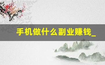 手机做什么副业赚钱_做什么挣钱快又多
