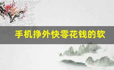 手机挣外快零花钱的软件_刷视频挣钱一天300元