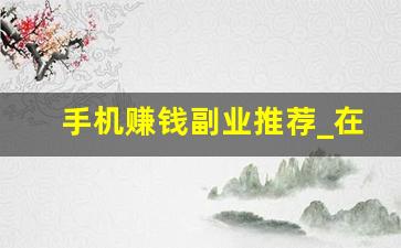 手机赚钱副业推荐_在手机上干点啥赚钱呢
