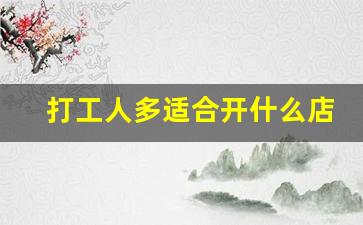 打工人多适合开什么店_在工厂旁边开什么店比较好