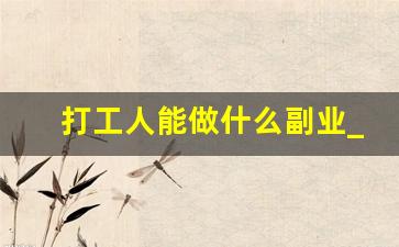 打工人能做什么副业_干点啥副业挣钱呢