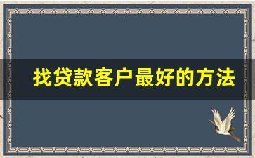 找贷款客户最好的方法_微企贷只要有营业执照就可以