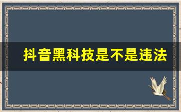 抖音黑科技是不是违法的_火音传媒是不是诈骗公司