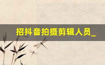 招抖音拍摄剪辑人员_短视频工作室招人