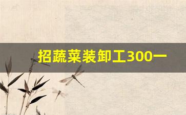 招蔬菜装卸工300一天