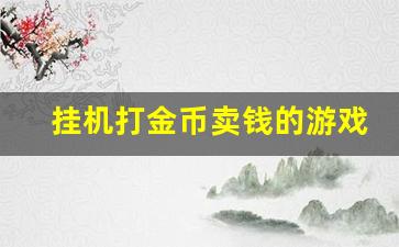 挂机打金币卖钱的游戏_挣钱最快的小游戏