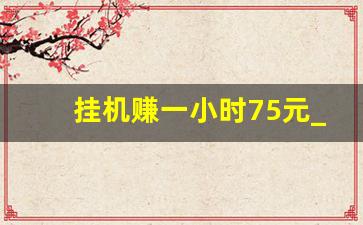 挂机赚一小时75元_24小时全自动挂机的赚钱游戏