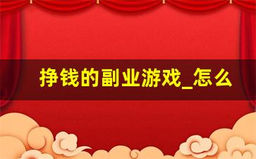 挣钱的副业游戏_怎么挣钱