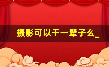 摄影可以干一辈子么_摄影摇臂干啥用的