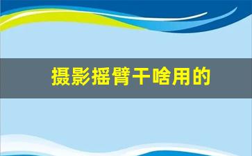 摄影摇臂干啥用的