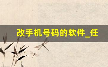 改手机号码的软件_任意改手机号码的软件免费