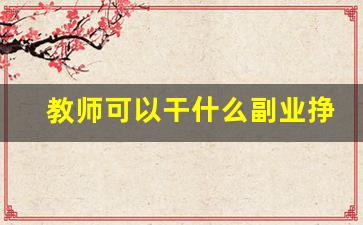 教师可以干什么副业挣钱